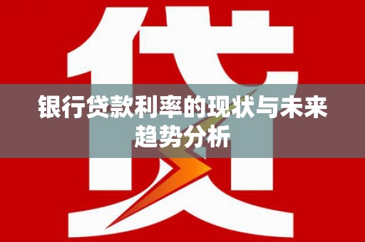 内湖银行贷款利率的现状与未来趋势分析