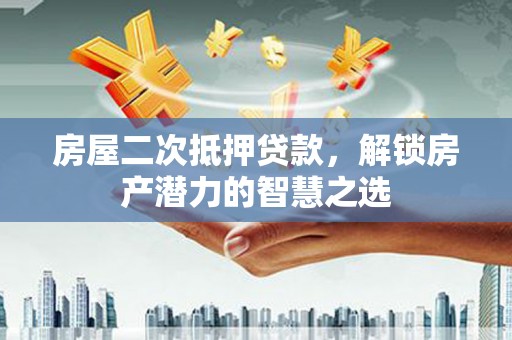 鹤庆房屋二次抵押贷款，解锁房产潜力的智慧之选