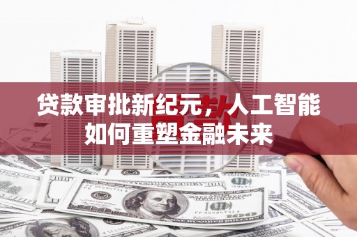 西岗贷款审批新纪元，人工智能如何重塑金融未来