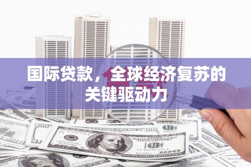 琼中国际贷款，全球经济复苏的关键驱动力