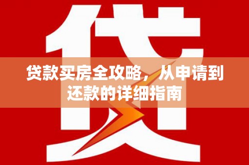 康马贷款买房全攻略，从申请到还款的详细指南