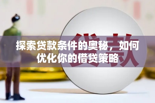 龙江探索贷款条件的奥秘，如何优化你的借贷策略