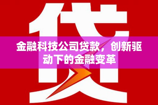 修水金融科技公司贷款，创新驱动下的金融变革