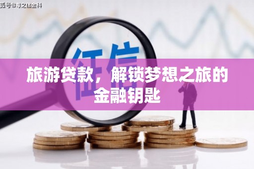 华龙旅游贷款，解锁梦想之旅的金融钥匙