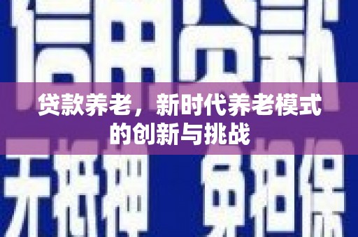 唐山贷款养老，新时代养老模式的创新与挑战