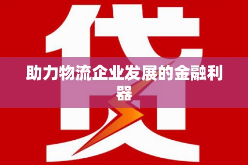 前镇助力物流企业发展的金融利器