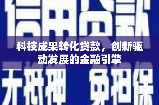 宜兰科技成果转化贷款，创新驱动发展的金融引擎