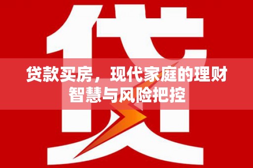 红岗贷款买房，现代家庭的理财智慧与风险把控