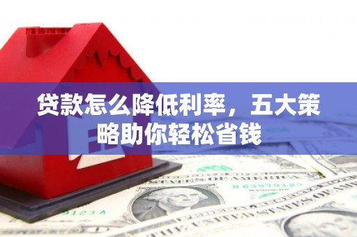 观塘贷款怎么降低利率，五大策略助你轻松省钱