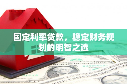 埌东固定利率贷款，稳定财务规划的明智之选