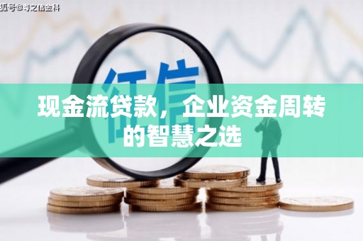 邛崃现金流贷款，企业资金周转的智慧之选