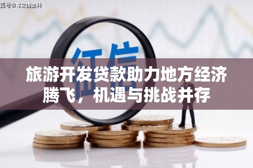 即墨旅游开发贷款助力地方经济腾飞，机遇与挑战并存