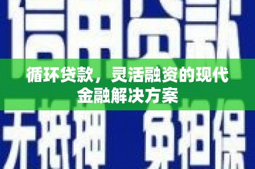 万丹循环贷款，灵活融资的现代金融解决方案