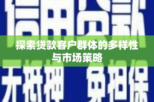 安陆探索贷款客户群体的多样性与市场策略