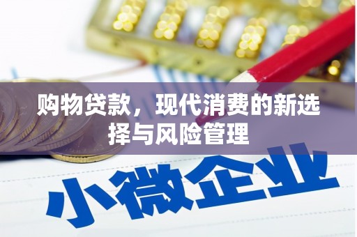 岑巩购物贷款，现代消费的新选择与风险管理