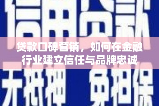 吉木萨尔贷款口碑营销，如何在金融行业建立信任与品牌忠诚