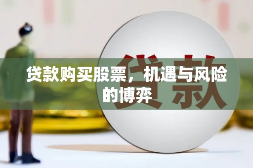 喜德贷款购买股票，机遇与风险的博弈