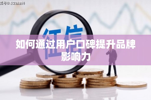 梅列如何通过用户口碑提升品牌影响力