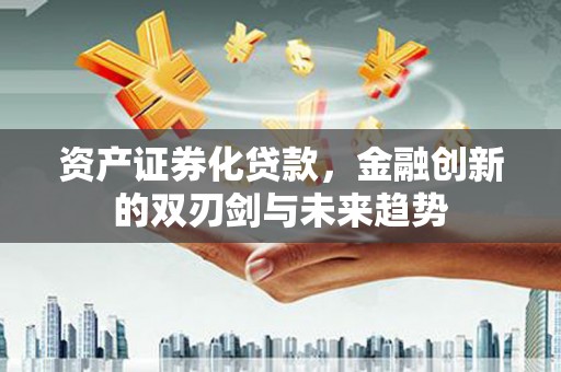 宁晋资产证券化贷款，金融创新的双刃剑与未来趋势