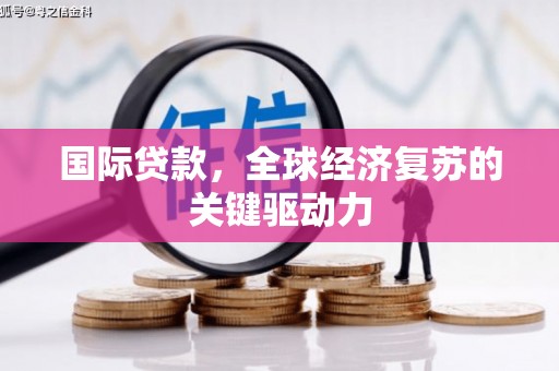睢宁国际贷款，全球经济复苏的关键驱动力