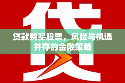 和县贷款购买股票，风险与机遇并存的金融策略