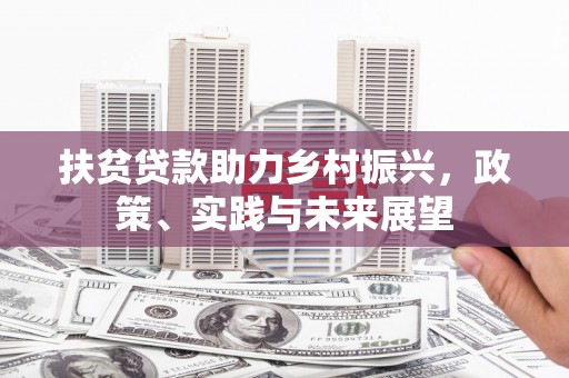 皇姑扶贫贷款助力乡村振兴，政策、实践与未来展望