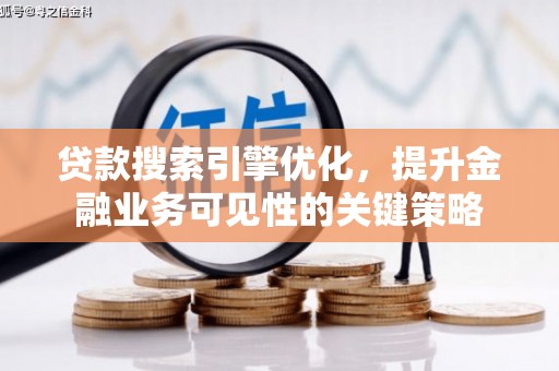 五华贷款搜索引擎优化，提升金融业务可见性的关键策略