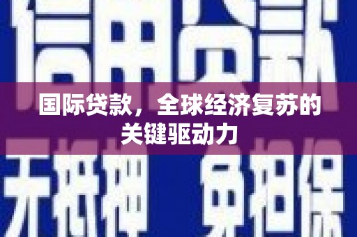 花地玛堂区国际贷款，全球经济复苏的关键驱动力