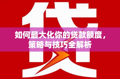钟楼如何最大化你的贷款额度，策略与技巧全解析