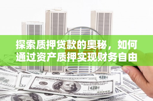 蕲春探索质押贷款的奥秘，如何通过资产质押实现财务自由