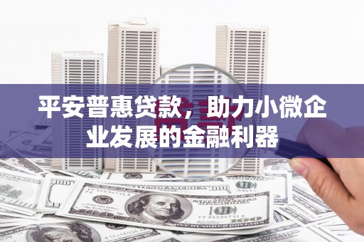 凉山平安普惠贷款，助力小微企业发展的金融利器