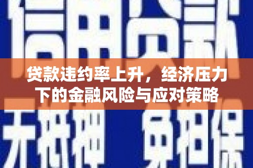 乌什贷款违约率上升，经济压力下的金融风险与应对策略