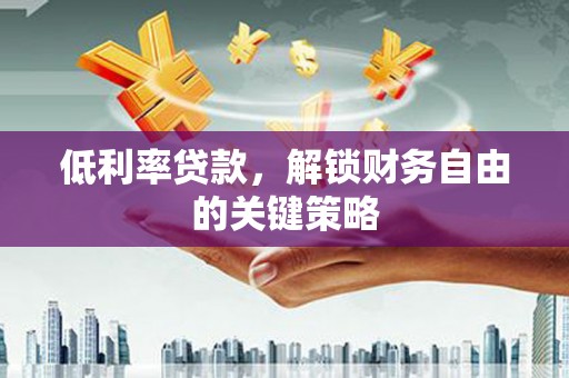 立山低利率贷款，解锁财务自由的关键策略