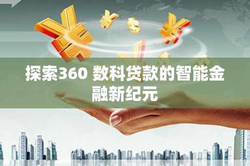 潮安探索360 数科贷款的智能金融新纪元