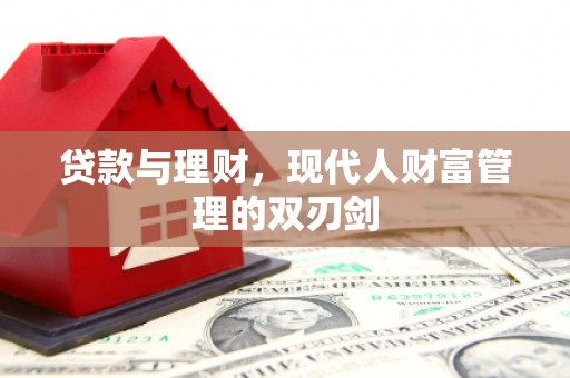 永清贷款与理财，现代人财富管理的双刃剑