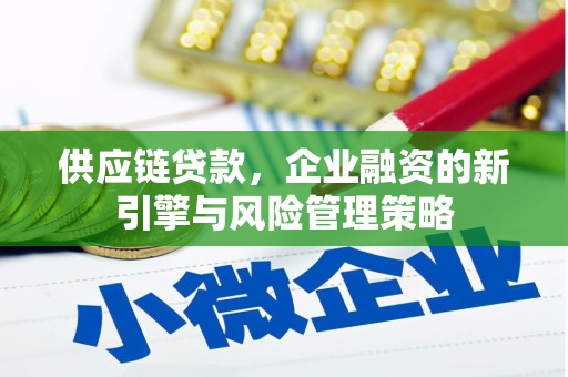 萨迦供应链贷款，企业融资的新引擎与风险管理策略
