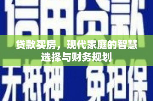 细河贷款买房，现代家庭的智慧选择与财务规划