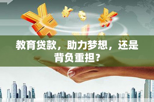 潜山教育贷款，助力梦想，还是背负重担？