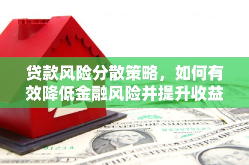 诏安贷款风险分散策略，如何有效降低金融风险并提升收益