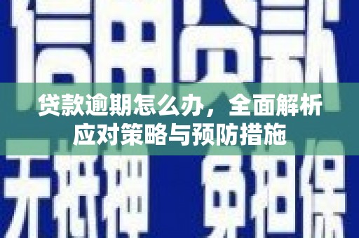 永清贷款逾期怎么办，全面解析应对策略与预防措施