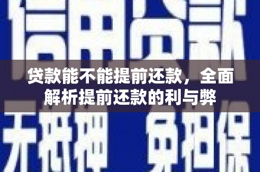 学甲贷款能不能提前还款，全面解析提前还款的利与弊