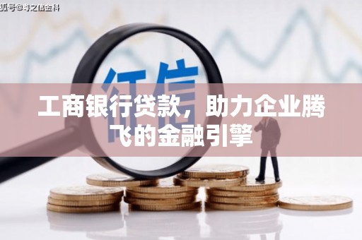 青岛工商银行贷款，助力企业腾飞的金融引擎