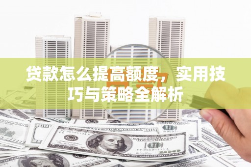 口湖贷款怎么提高额度，实用技巧与策略全解析