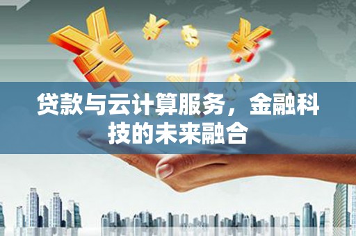 屯溪贷款与云计算服务，金融科技的未来融合