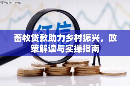 札达畜牧贷款助力乡村振兴，政策解读与实操指南