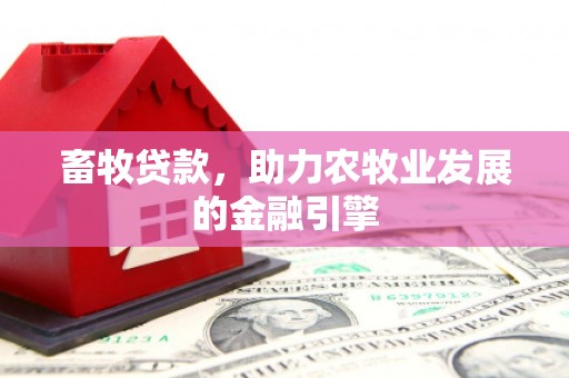 振兴畜牧贷款，助力农牧业发展的金融引擎