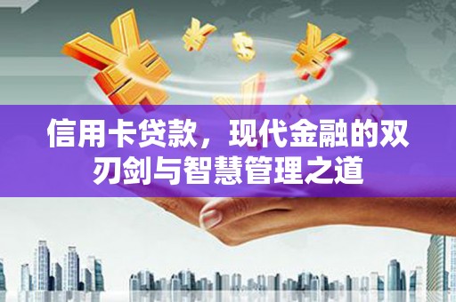 崇左信用卡贷款，现代金融的双刃剑与智慧管理之道