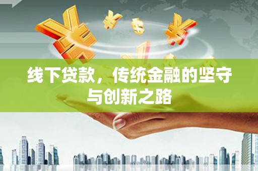 广汉线下贷款，传统金融的坚守与创新之路