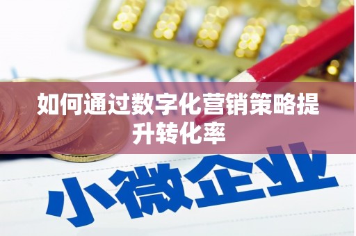 马边如何通过数字化营销策略提升转化率