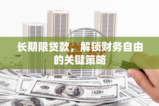 黄南长期限贷款，解锁财务自由的关键策略